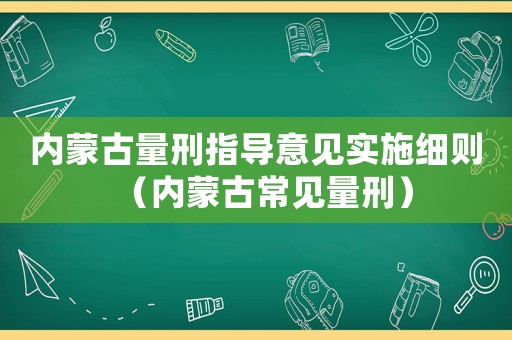 內蒙古量刑指導意見實施細則（內蒙古常見量刑）