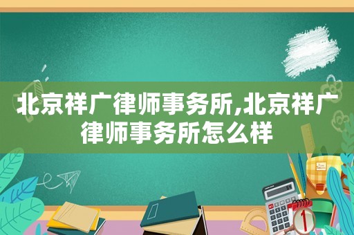 北京祥廣律師事務所,北京祥廣律師事務所怎么樣