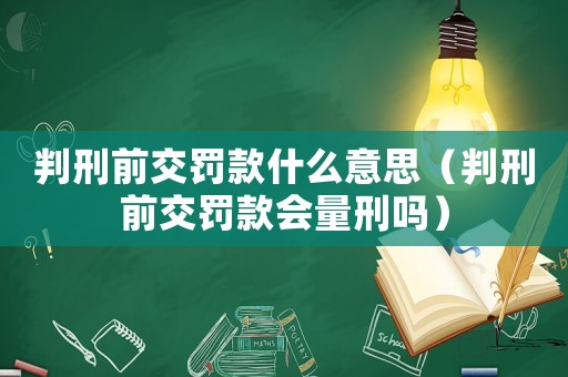 判刑前交罰款什么意思（判刑前交罰款會量刑嗎）
