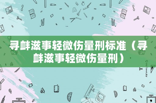 尋釁滋事輕微傷量刑標準（尋釁滋事輕微傷量刑）