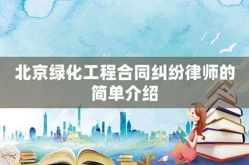 北京綠化工程合同糾紛律師的簡單介紹