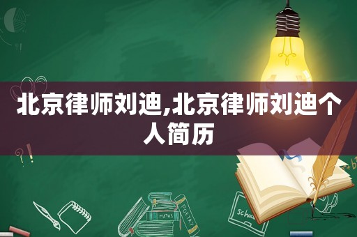 北京律師劉迪,北京律師劉迪個人簡歷