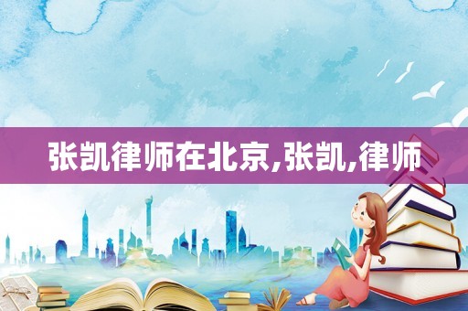 張凱律師在北京,張凱,律師