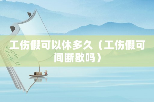 工傷假可以休多久（工傷假可間斷歇嗎）