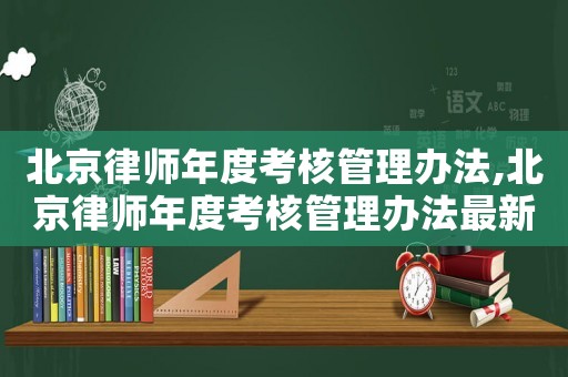 北京律師年度考核管理辦法,北京律師年度考核管理辦法最新