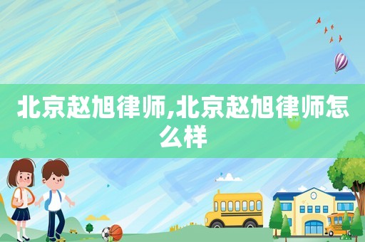 北京趙旭律師,北京趙旭律師怎么樣