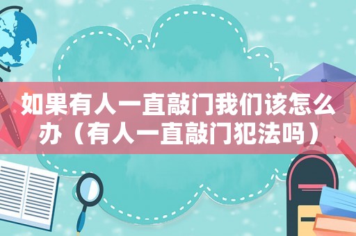 如果有人一直敲門我們該怎么辦（有人一直敲門犯法嗎）