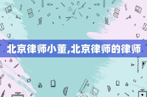 北京律師小董,北京律師的律師