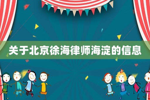 關(guān)于北京徐海律師海淀的信息