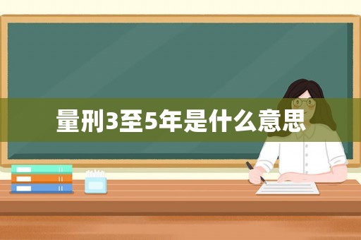 量刑3至5年是什么意思