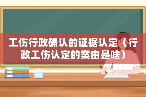 工傷行政確認的證據認定（行政工傷認定的案由是啥）