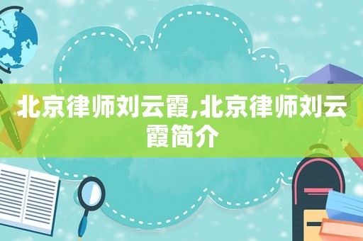 北京律師劉云霞,北京律師劉云霞簡(jiǎn)介