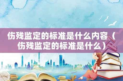 傷殘監定的標準是什么內容（傷殘監定的標準是什么）