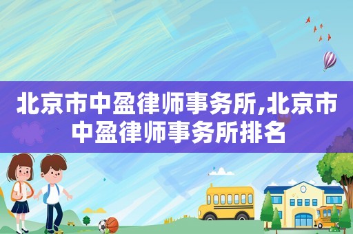北京市中盈律師事務(wù)所,北京市中盈律師事務(wù)所排名