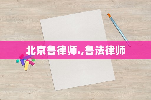 北京魯律師.,魯法律師