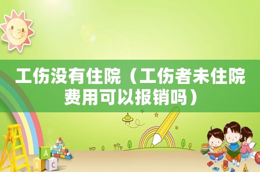 工傷沒有住院（工傷者未住院費用可以報銷嗎）