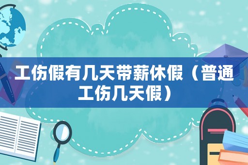 工傷假有幾天帶薪休假（普通工傷幾天假）