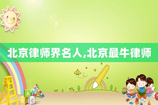 北京律師界名人,北京最牛律師