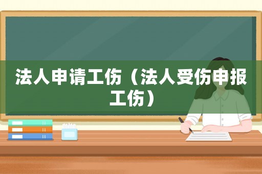 法人申請工傷（法人受傷申報工傷）