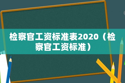 檢察官工資標準表2020（檢察官工資標準）