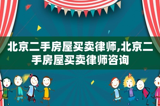 北京二手房屋買賣律師,北京二手房屋買賣律師咨詢