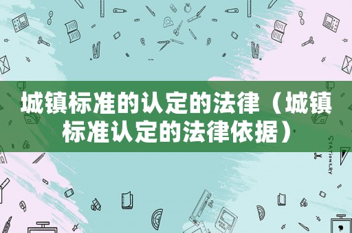 城鎮標準的認定的法律（城鎮標準認定的法律依據）
