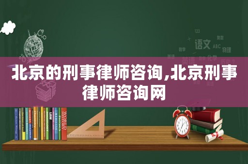 北京的刑事律師咨詢,北京刑事律師咨詢網