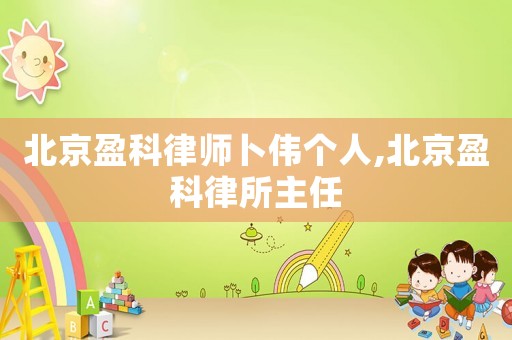 北京盈科律師卜偉個人,北京盈科律所主任