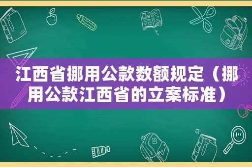 江西省挪用公款數額規定（挪用公款江西省的立案標準）