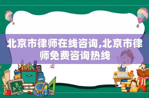 北京市律師在線咨詢,北京市律師免費咨詢熱線