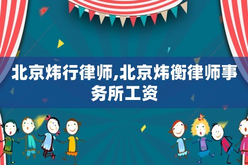 北京煒行律師,北京煒衡律師事務所工資