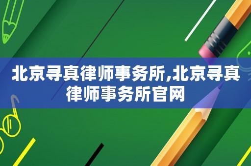 北京尋真律師事務(wù)所,北京尋真律師事務(wù)所官網(wǎng)