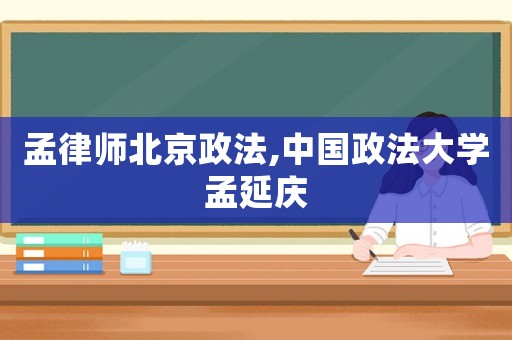 孟律師北京政法,中國政法大學孟延慶