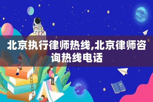 北京執行律師熱線,北京律師咨詢熱線電話
