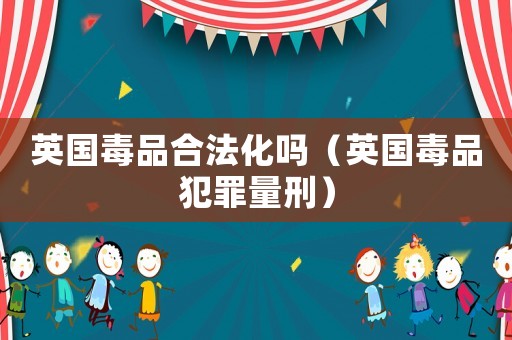 英國毒品合法化嗎（英國毒品犯罪量刑）