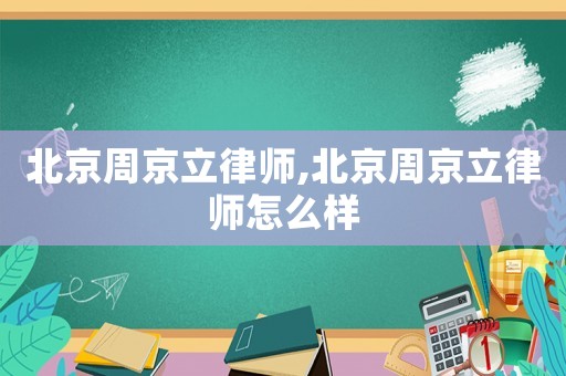 北京周京立律師,北京周京立律師怎么樣