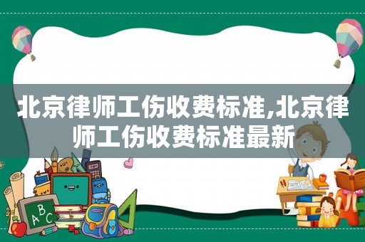 北京律師工傷收費標準,北京律師工傷收費標準最新