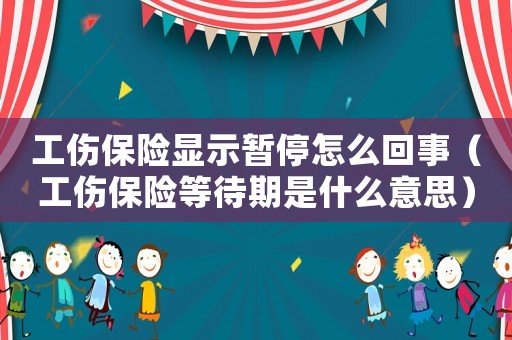 工傷保險(xiǎn)顯示暫停怎么回事（工傷保險(xiǎn)等待期是什么意思）