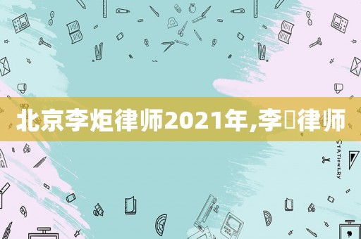 北京李炬律師2021年,李烜律師