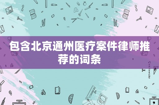 包含北京通州醫療案件律師推薦的詞條