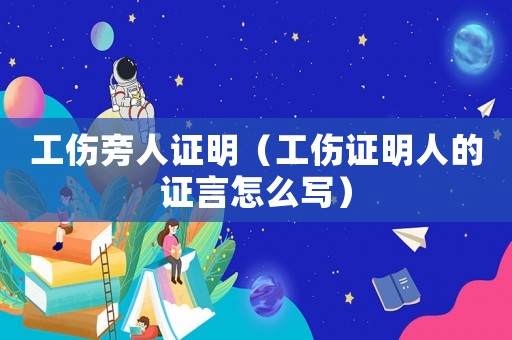 工傷旁人證明（工傷證明人的證言怎么寫）