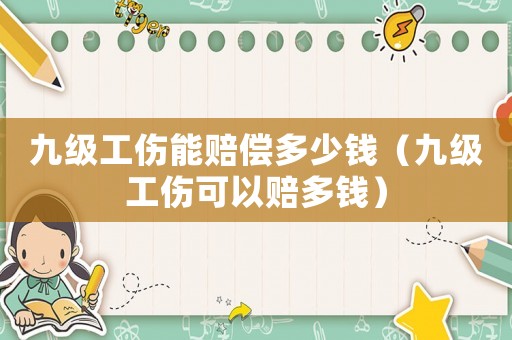 九級工傷能賠償多少錢（九級工傷可以賠多錢）