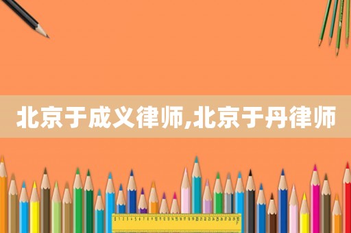 北京于成義律師,北京于丹律師
