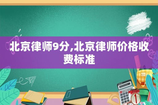 北京律師9分,北京律師價格收費標準