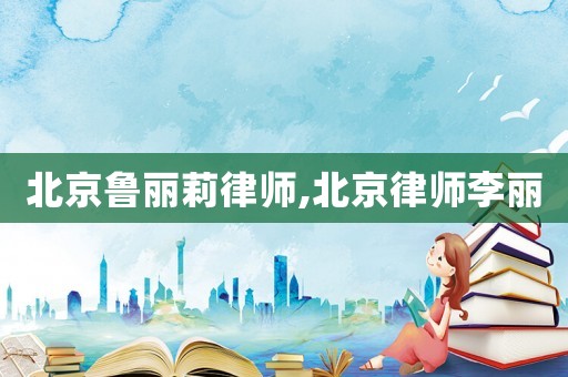 北京魯麗莉律師,北京律師李麗