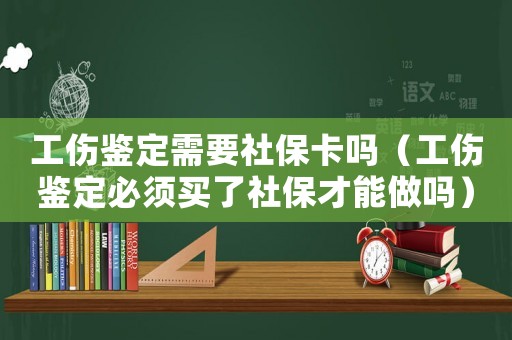 工傷鑒定需要社保卡嗎（工傷鑒定必須買了社保才能做嗎）
