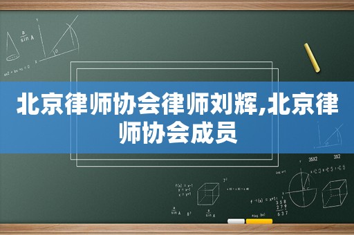 北京律師協會律師劉輝,北京律師協會成員