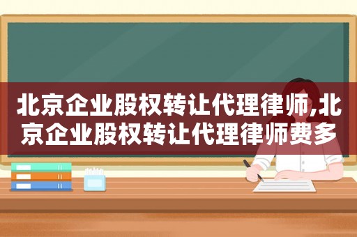 北京企業(yè)股權(quán)轉(zhuǎn)讓代理律師,北京企業(yè)股權(quán)轉(zhuǎn)讓代理律師費(fèi)多少
