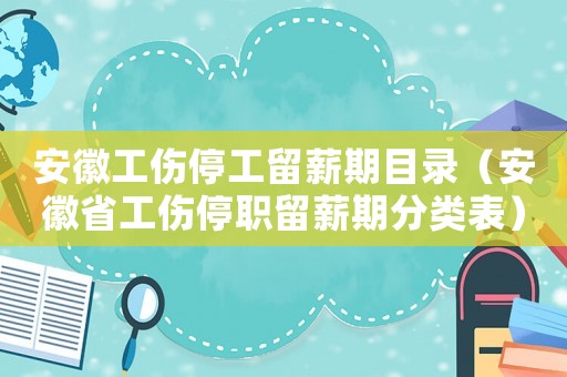 安徽工傷停工留薪期目錄（安徽省工傷停職留薪期分類表）