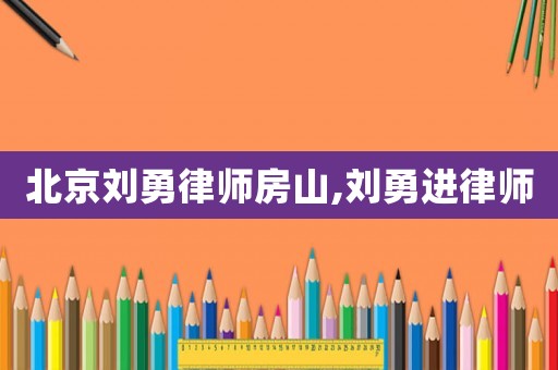 北京劉勇律師房山,劉勇進律師